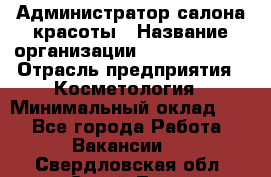 Администратор салона красоты › Название организации ­ Style-charm › Отрасль предприятия ­ Косметология › Минимальный оклад ­ 1 - Все города Работа » Вакансии   . Свердловская обл.,Сухой Лог г.